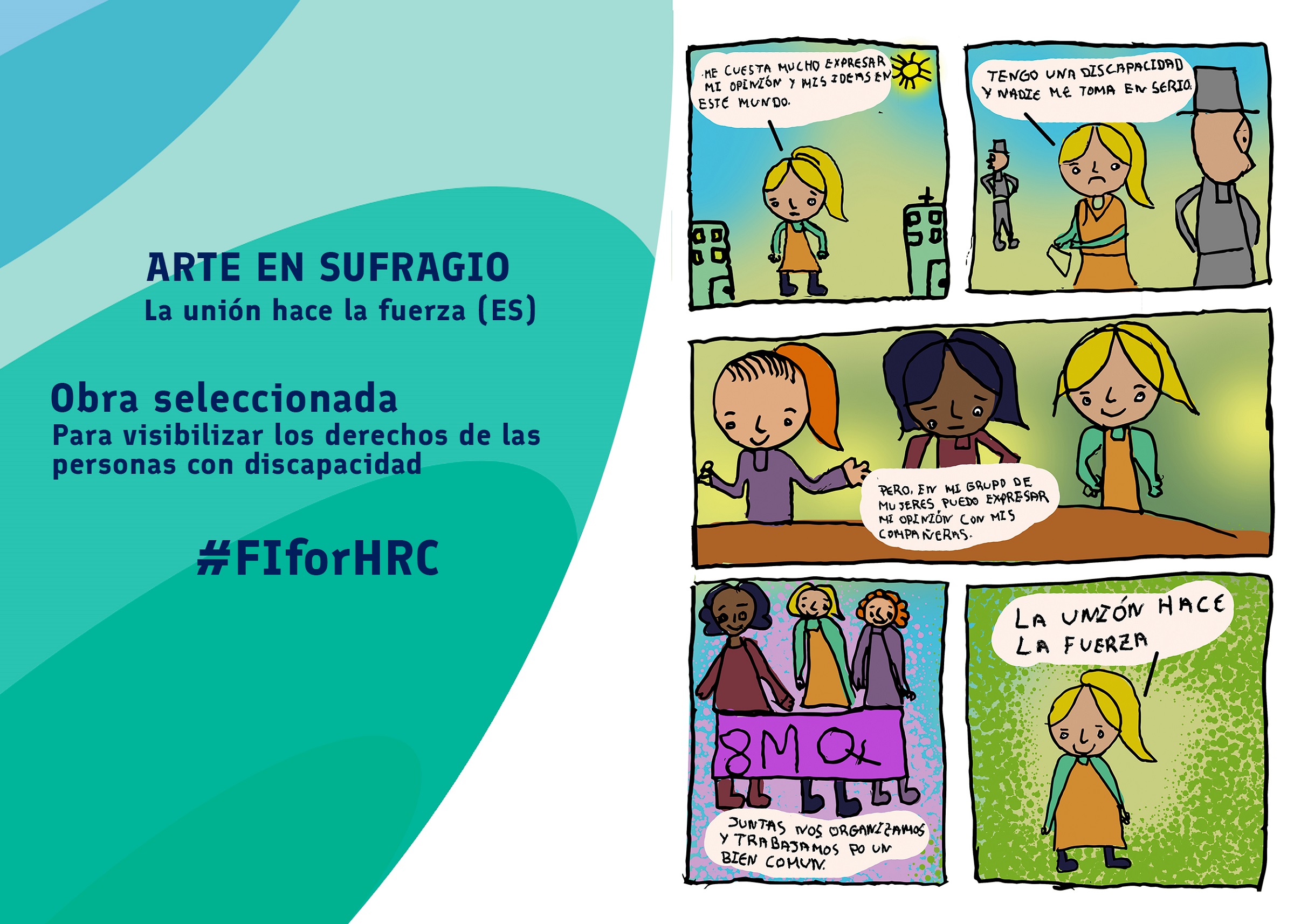 Es un comic de 5 viñetas. En la primera viñeta hay una chica, es rubia y tiene una colita alta. Lleva un vestido naranja y unas botas azules. La rodean unos edificios. Ella dice en un globo de dialogo: “Me cuesta mucho expresar mi opinión y mis ideas en este mundo.” En la segunda viñeta se ve al mismo personaje caminando en la calle, unos transeúntes caminan. Ella los mira con una cara triste. En un globo de dialogo dice “Tengo una discapacidad y nadie me toma en serio” En la tercera viñeta esta la misma DEpersonaje con otras dos chicas, una es pelinegra y lleva una remera bordo, la tercera es una chica colorada con una remera violeta. Están reunidas en una mesa.  Hay un globo de dialogo que dice “Pero, en mi grupo de mujeres puedo expresar mi opinión con mis compañeras” En la cuarta viñeta Están las 3 chicas sosteniendo un cartel rosa que en palabras negras dice “8 M “con el símbolo feminista. En la última viñeta esta solamente la personaje del principio y dice en un globo de dialogo “la unión hace la fuerza”  